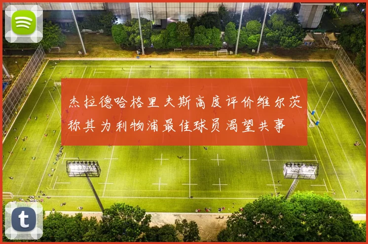 杰拉德哈格里夫斯高度评价维尔茨称其为利物浦最佳球员渴望共事
