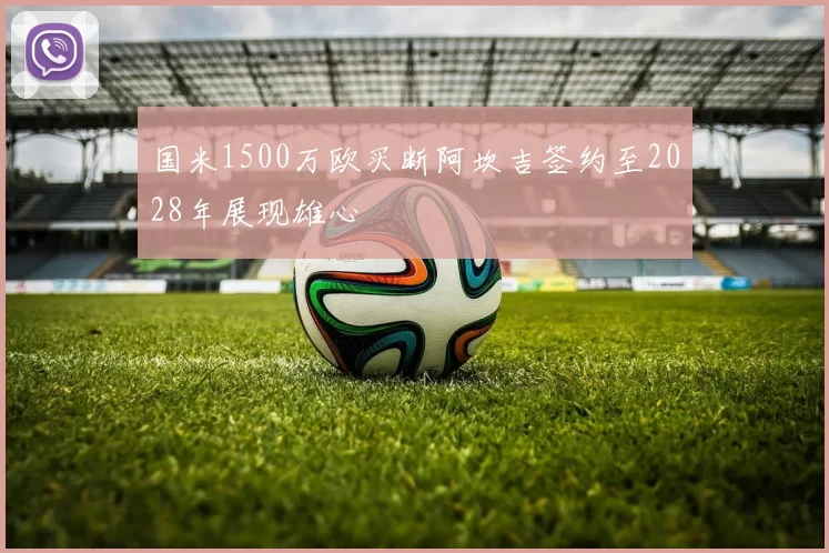 国米1500万欧买断阿坎吉签约至2028年展现雄心