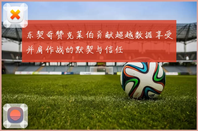东契奇赞克莱伯贡献超越数据享受并肩作战的默契与信任