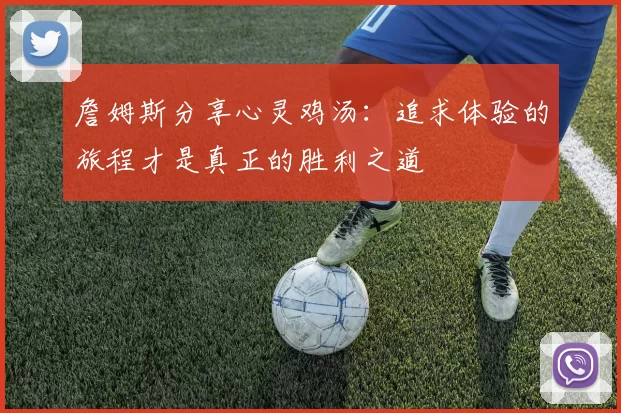 詹姆斯分享心灵鸡汤：追求体验的旅程才是真正的胜利之道