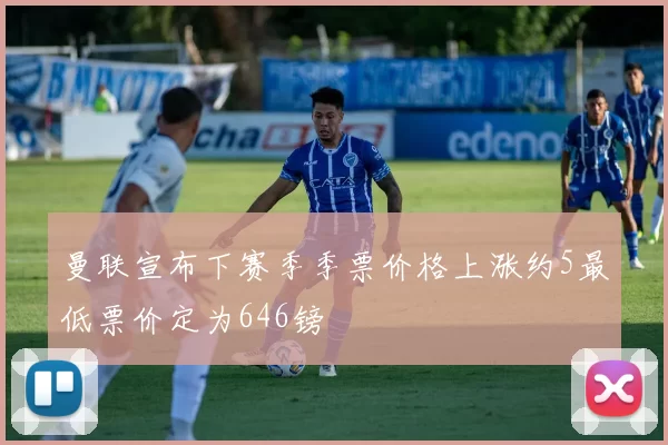 曼联宣布下赛季季票价格上涨约5最低票价定为646镑